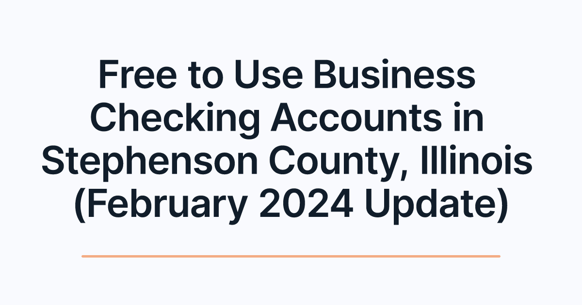 Free to Use Business Checking Accounts in Stephenson County, Illinois (February 2024 Update)